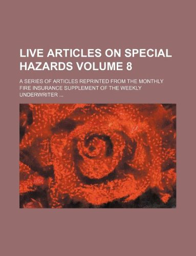 Live Articles on Special Hazards Volume 8; A Series of Articles Reprinted from the Monthly Fire Insurance Supplement of the Weekly Underwriter ... Books