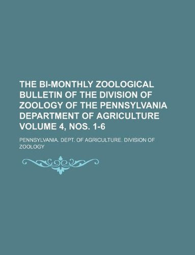 The Bi-Monthly Zoological Bulletin of the Division of Zoology of the Pennsylvania Department of Agriculture Volume 4, Nos. 1-6 Books