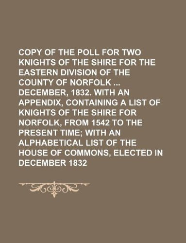 Copy of the Poll for Two Knights of the Shire for the Eastern Division of the County of Norfolk December, 1832. with an Appendix, Containing a List of ... for Norfolk, from 1542 to the Present Time Books
