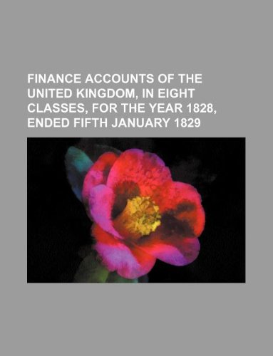 Finance Accounts of the United Kingdom, in Eight Classes, for the Year 1828, Ended Fifth January 1829 Books