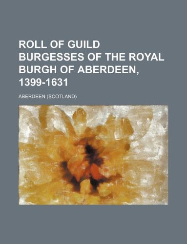 Roll of Guild Burgesses of the Royal Burgh of Aberdeen, 1399-1631 Books