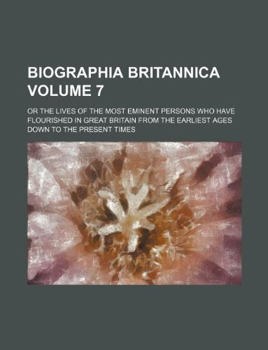 Biographia Britannica Volume 7; Or the Lives of the Most Eminent Persons Who Have Flourished in Great Britain from the Earliest Ages Down to the Present Times Books