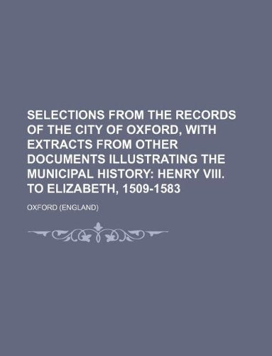 Selections from the Records of the City of Oxford, with Extracts from Other Documents Illustrating the Municipal History Books