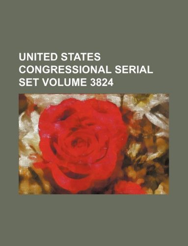 United States Congressional Serial Set Volume 3824 Books
