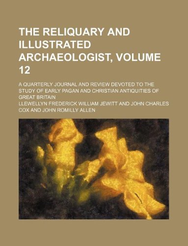 The Reliquary and Illustrated Archaeologist, Volume 12; A Quarterly Journal and Review Devoted to the Study of Early Pagan and Christian Antiquities of Great Britain Books