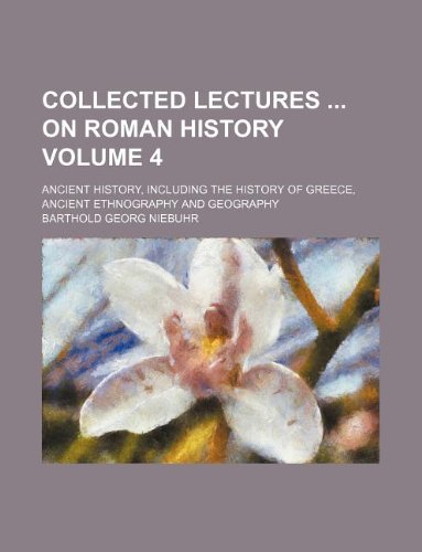 Collected Lectures on Roman History Volume 4; Ancient History, Including the History of Greece, Ancient Ethnography and Geography Books