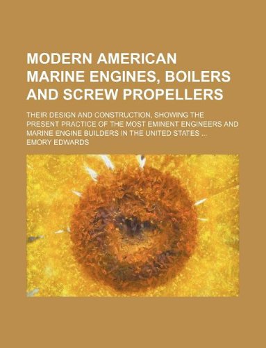 Modern American Marine Engines, Boilers and Screw Propellers; Their Design and Construction, Showing the Present Practice of the Most Eminent ... Engine Builders in the United States ... Books