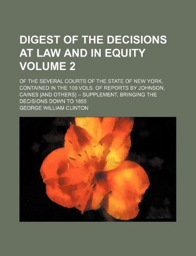 Digest of the Decisions at Law and in Equity Volume 2; Of the Several Courts of the State of New York, Contained in the 109 Vols. of Reports by ... Bringing the Decisions Down to 1855 Books