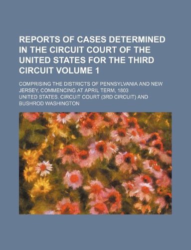 Reports of Cases Determined in the Circuit Court of the United States for the Third Circuit Volume 1; Comprising the Districts of Pennsylvania and New Jersey, Commencing at April Term, 1803 Books