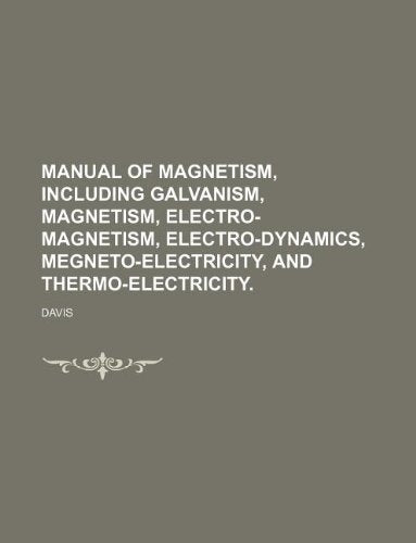 Manual of Magnetism, Including Galvanism, Magnetism, Electro-Magnetism, Electro-Dynamics, Megneto-Electricity, and Thermo-Electricity. Books