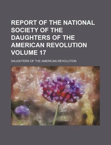 Report of the National Society of the Daughters of the American Revolution Volume 17 Books