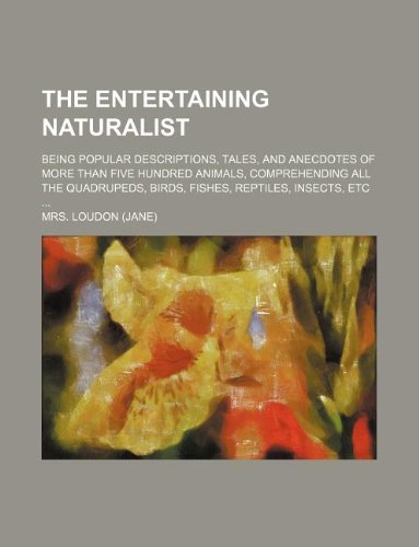 The Entertaining Naturalist; Being Popular Descriptions, Tales, and Anecdotes of More Than Five Hundred Animals, Comprehending All the Quadrupeds, Birds, Fishes, Reptiles, Insects, Etc ... Books