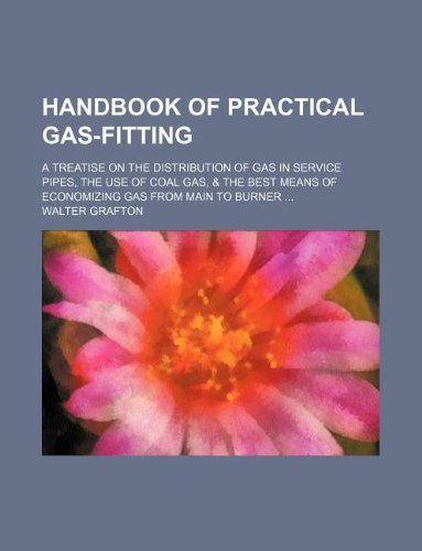 Handbook of Practical Gas-Fitting; A Treatise on the Distribution of Gas in Service Pipes, the Use of Coal Gas, & the Best Means of Economizing Gas from Main to Burner ... Books