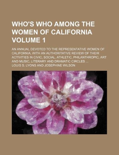Who's Who Among the Women of California Volume 1; An Annual Devoted to the Representative Women of California, with an Authoritative Review of Their ... Art and Music, Literary and Dramatic Circles Books