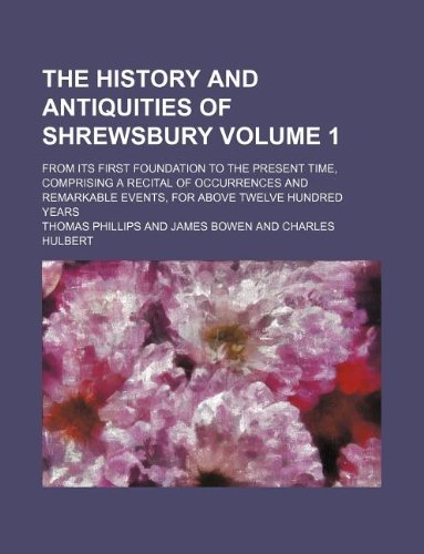 The History and Antiquities of Shrewsbury Volume 1; From Its First Foundation to the Present Time, Comprising a Recital of Occurrences and Remarkable Events, for Above Twelve Hundred Years Books