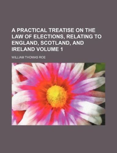 A Practical Treatise on the Law of Elections, Relating to England, Scotland, and Ireland Volume 1 Books