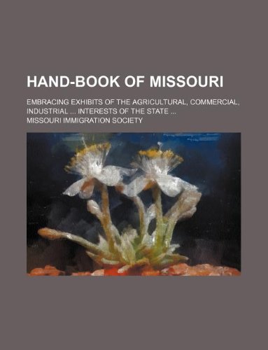 Hand-Book of Missouri; Embracing Exhibits of the Agricultural, Commercial, Industrial ... Interests of the State ... Books