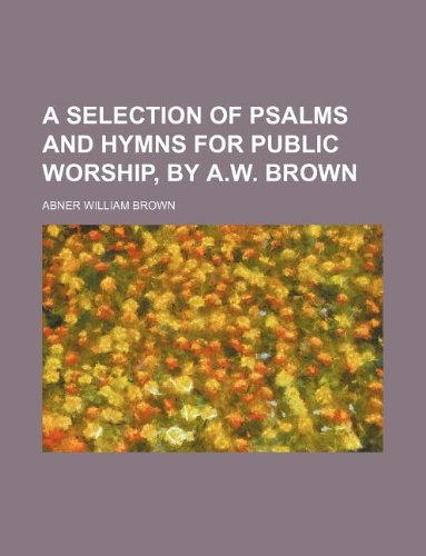 A Selection of Psalms and Hymns for Public Worship, by A.W. Brown Books