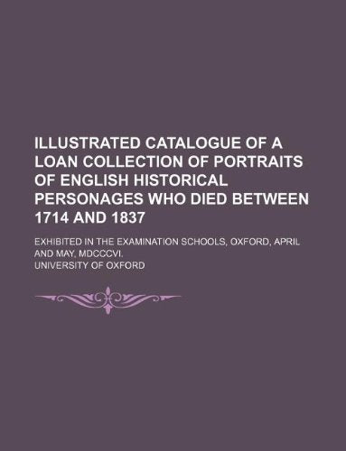 Illustrated Catalogue of a Loan Collection of Portraits of English Historical Personages Who Died Between 1714 and 1837; Exhibited in the Examination Schools, Oxford, April and May, MDCCCVI. Books