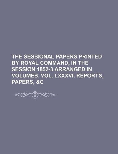 The Sessional Papers Printed by Royal Command, in the Session 1852-3 Arranged in Volumes. Vol. LXXXVI. Reports, Papers, &C Books