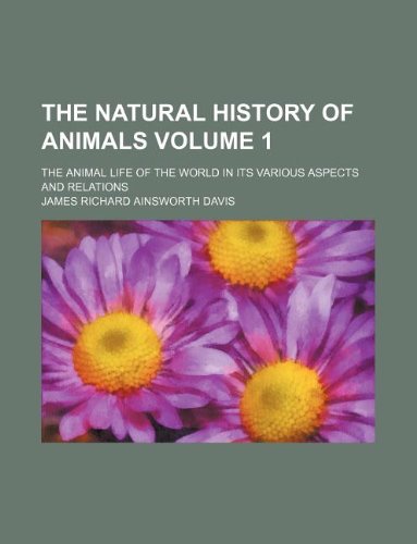 The Natural History of Animals Volume 1; The Animal Life of the World in Its Various Aspects and Relations Books