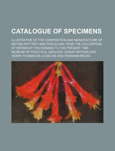 Catalogue of Specimens; Illustrative of the Composition and Manufacture of British Pottery and Porcelain, from the Occupation of Britain by the Romans to the Present Time Books