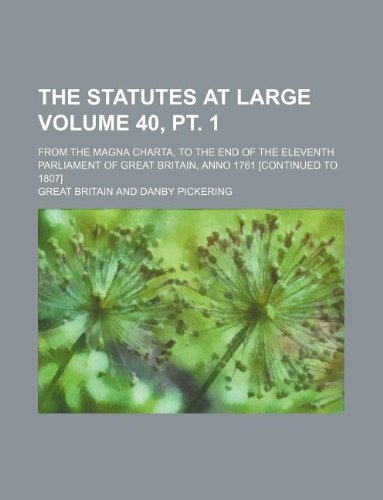 The Statutes at Large Volume 40, PT. 1; From the Magna Charta, to the End of the Eleventh Parliament of Great Britain, Anno 1761 Books