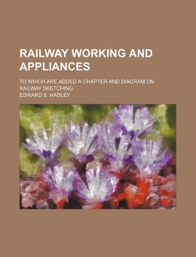 Railway Working and Appliances; To Which Are Added a Chapter and Diagram on Railway Sketching Books