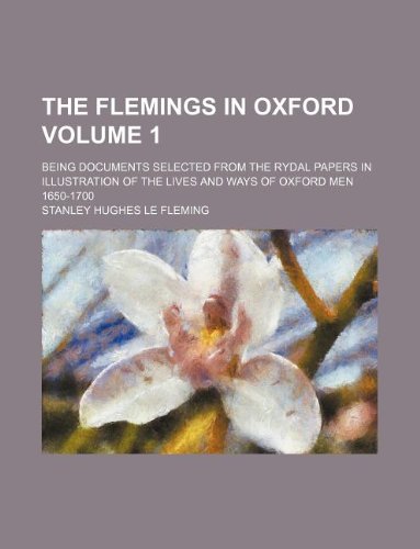 The Flemings in Oxford Volume 1; Being Documents Selected from the Rydal Papers in Illustration of the Lives and Ways of Oxford Men 1650-1700 Books