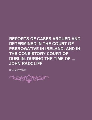 Reports of Cases Argued and Determined in the Court of Prerogative in Ireland, and in the Consistory Court of Dublin, During the Time of John Radcliff Books