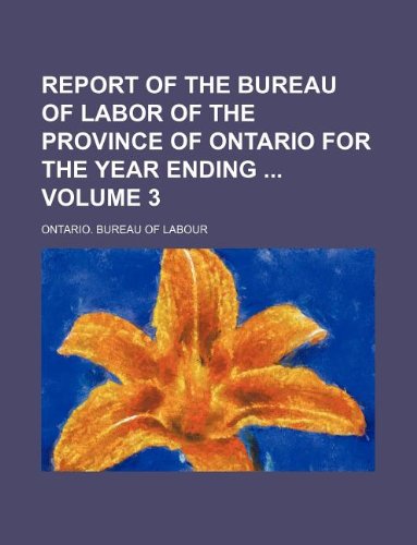 Report of the Bureau of Labor of the Province of Ontario for the Year Ending Volume 3 Books