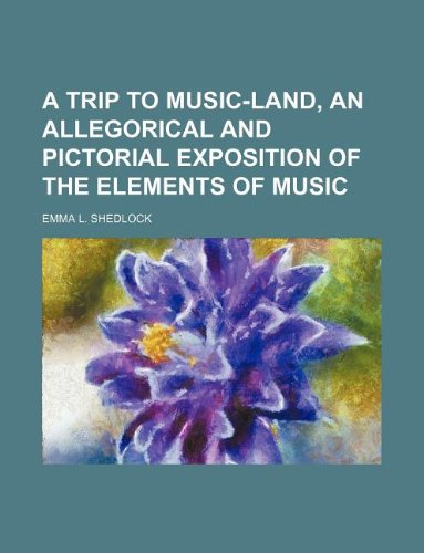 A Trip to Music-Land, an Allegorical and Pictorial Exposition of the Elements of Music Books