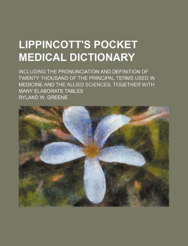 Lippincott's Pocket Medical Dictionary; Including the Pronunciation and Definition of Twenty Thousand of the Principal Terms Used in Medicine and the ... Sciences, Together with Many Elaborate Tables Books
