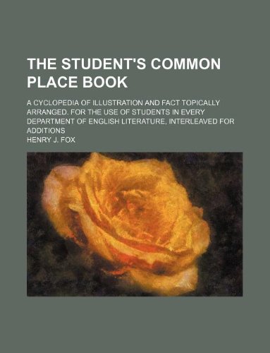 The Student's Common Place Book; A Cyclopedia of Illustration and Fact Topically Arranged. for the Use of Students in Every Department of English Literature, Interleaved for Additions Books