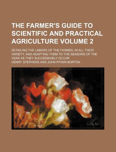 The Farmer's Guide to Scientific and Practical Agriculture Volume 2; Detailing the Labors of the Farmer, in All Their Variety, and Adapting Them to the Seasons of the Year as They Successively Occur Books