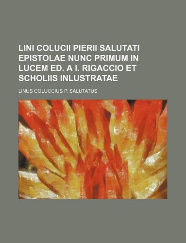 Lini Colucii Pierii Salutati Epistolae Nunc Primum in Lucem Ed. A I. Rigaccio Et Scholiis Inlustratae Books