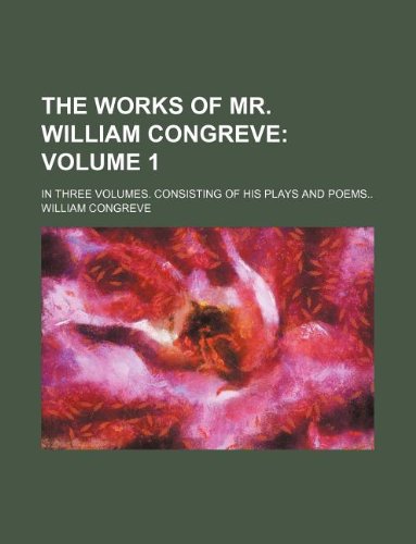 The Works of Mr. William Congreve Volume 1; In Three Volumes. Consisting of His Plays and Poems.. Books