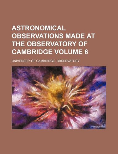 Astronomical Observations Made at the Observatory of Cambridge Volume 6 Books