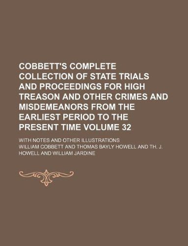 Cobbett's Complete Collection of State Trials and Proceedings for High Treason and Other Crimes and Misdemeanors from the Earliest Period to the ... Volume 32; With Notes and Other Illustrations Books