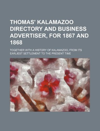 Thomas' Kalamazoo Directory and Business Advertiser, for 1867 and 1868; Together with a History of Kalamazoo, from Its Earliest Settlement to the Present Time Books