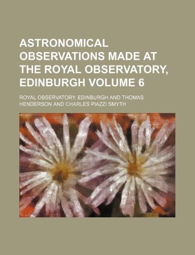 Astronomical Observations Made at the Royal Observatory, Edinburgh Volume 6 Books