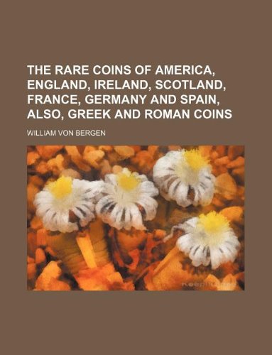 The Rare Coins of America, England, Ireland, Scotland, France, Germany and Spain, Also, Greek and Roman Coins Books