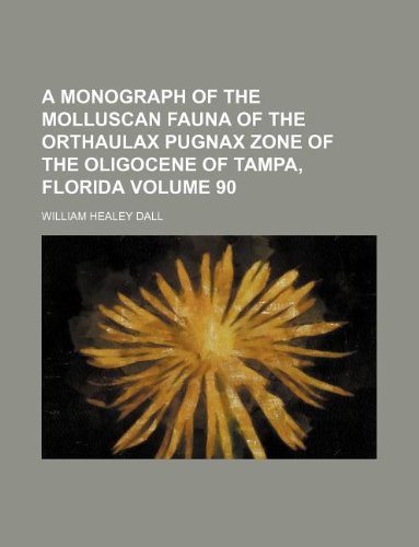 A Monograph of the Molluscan Fauna of the Orthaulax Pugnax Zone of the Oligocene of Tampa, Florida Volume 90 Books