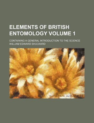 Elements of British Entomology Volume 1; Containing a General Introduction to the Science Books