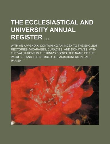 The Ecclesiastical and University Annual Register; With an Appendix, Containing an Index to the English Rectories, Vicarages, Curacies, and Donatives; ... and the Number of Parishioners in Each Pari Books