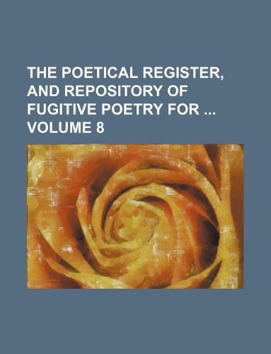 The Poetical Register, and Repository of Fugitive Poetry for Volume 8 Books