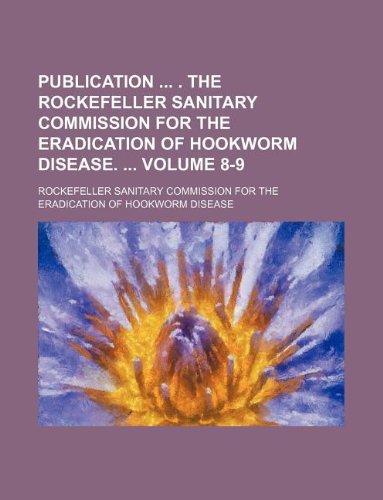Publication . the Rockefeller Sanitary Commission for the Eradication of Hookworm Disease. Volume 8-9 Books