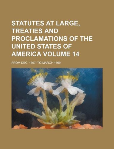 Statutes at Large, Treaties and Proclamations of the United States of America Volume 14; From Dec. 1867, to March 1869 Books