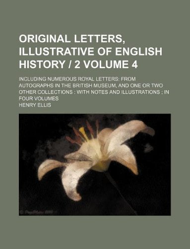 Original Letters, Illustrative of English History 2 Volume 4; Including Numerous Royal Letters: From Autographs in the British Museum, and One or Two ... With Notes and Illustrations; In Four Volumes Books