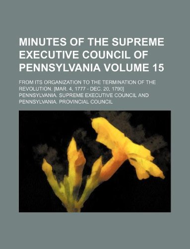 Minutes of the Supreme Executive Council of Pennsylvania Volume 15; From Its Organization to the Termination of the Revolution. Books